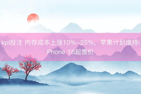 kpl投注 内存成本上涨10%-25%，苹果计划维持iPhone 18起售价