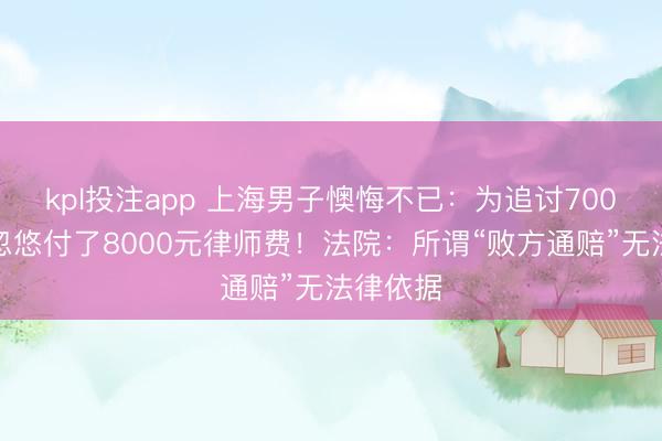 kpl投注app 上海男子懊悔不已：为追讨700元，被忽悠付了8000元律师费！法院：所谓“败方通赔”无法律依据