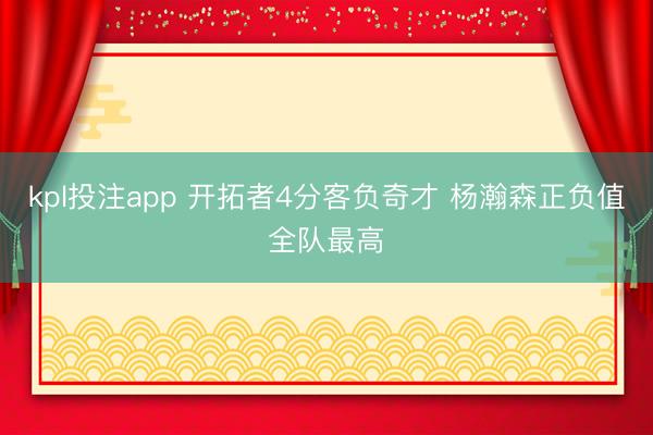 kpl投注app 开拓者4分客负奇才 杨瀚森正负值全队最高