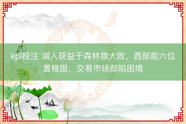 kpl投注 湖人获益于森林狼大败，西部前六位置稳固，交易市场却陷困境