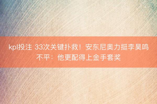 kpl投注 33次关键扑救！安东尼奥力挺李昊鸣不平：他更配得上金手套奖