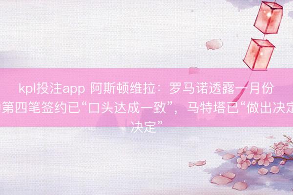 kpl投注app 阿斯顿维拉：罗马诺透露一月份的第四笔签约已“口头达成一致”，马特塔已“做出决定”