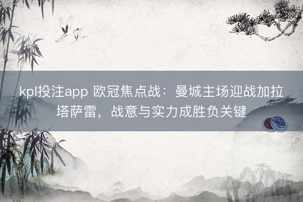 kpl投注app 欧冠焦点战：曼城主场迎战加拉塔萨雷，战意与实力成胜负关键