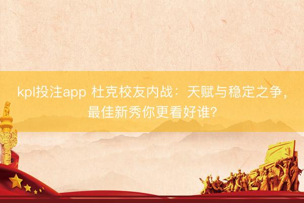 kpl投注app 杜克校友内战：天赋与稳定之争，最佳新秀你更看好谁？
