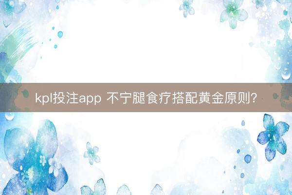 kpl投注app 不宁腿食疗搭配黄金原则？