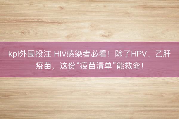 kpl外围投注 HIV感染者必看！除了HPV、乙肝疫苗，这份“疫苗清单”能救命！