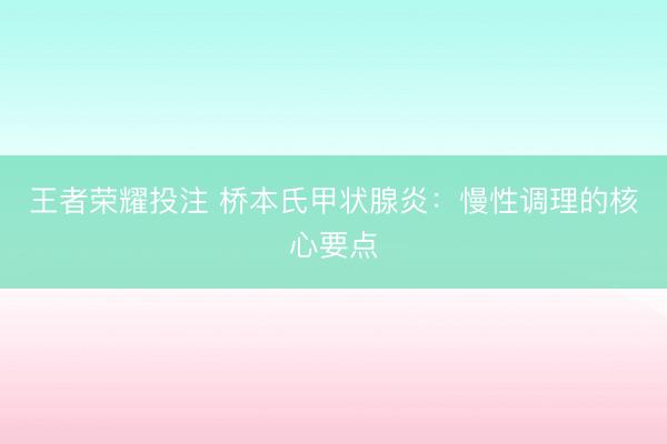 王者荣耀投注 桥本氏甲状腺炎：慢性调理的核心要点