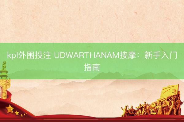 kpl外围投注 UDWARTHANAM按摩：新手入门指南
