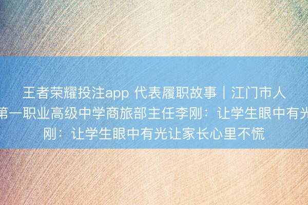 王者荣耀投注app 代表履职故事｜江门市人大代表、江门市第一职业高级中学商旅部主任李刚：让学生眼中有光让家长心里不慌