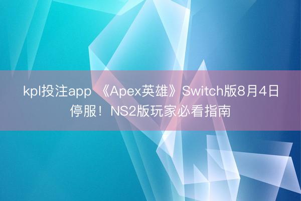 kpl投注app 《Apex英雄》Switch版8月4日停服！NS2版玩家必看指南