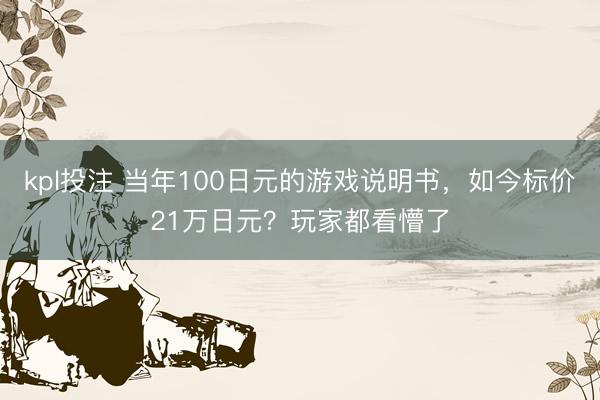 kpl投注 当年100日元的游戏说明书，如今标价21万日元？玩家都看懵了