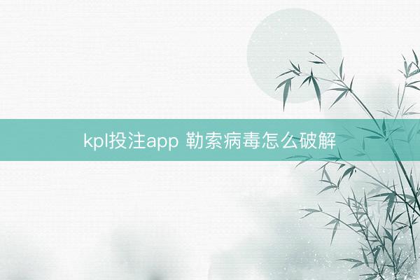 kpl投注app 勒索病毒怎么破解