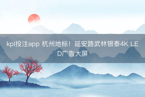 kpl投注app 杭州地标！延安路武林银泰4K LED广告大屏