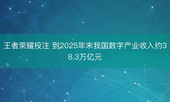 王者荣耀投注 到2025年末我国数字产业收入约38.3万亿元