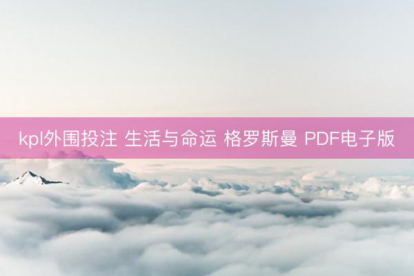 kpl外围投注 生活与命运 格罗斯曼 PDF电子版
