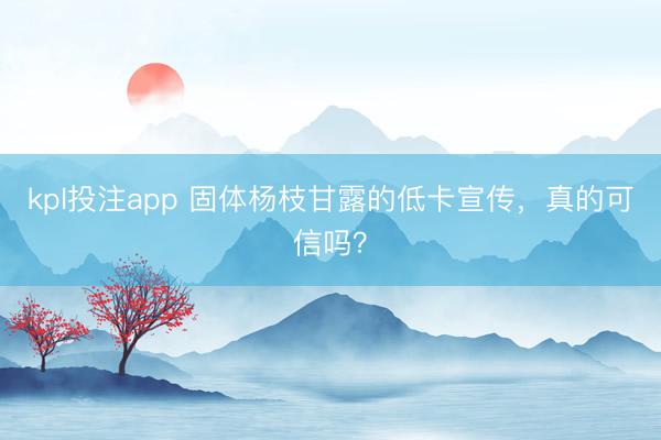 kpl投注app 固体杨枝甘露的低卡宣传，真的可信吗？