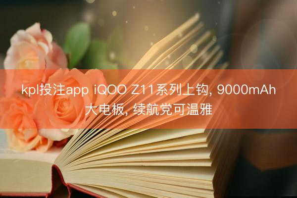 kpl投注app iQOO Z11系列上钩, 9000mAh大电板, 续航党可温雅
