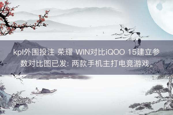 kpl外围投注 荣耀 WIN对比iQOO 15建立参数对比图已发: 两款手机主打电竞游戏。