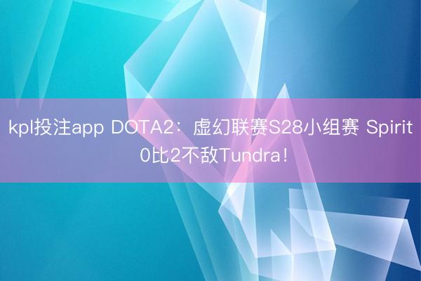 kpl投注app DOTA2：虚幻联赛S28小组赛 Spirit 0比2不敌Tundra！