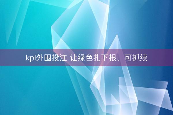 kpl外围投注 让绿色扎下根、可抓续