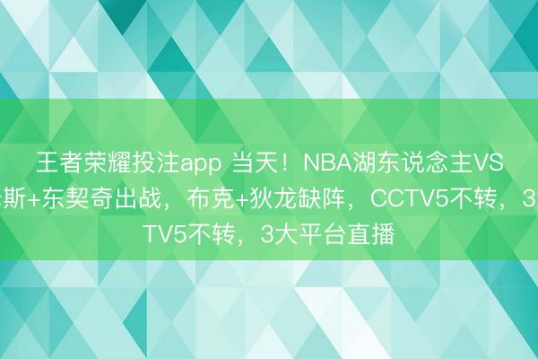 王者荣耀投注app 当天!NBA湖东说念主VS太阳,詹姆斯+东契奇出战,布克+狄龙缺阵,CCTV5不转,3大平台直播