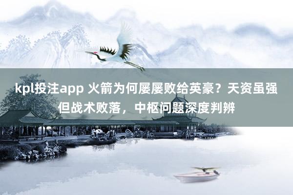 kpl投注app 火箭为何屡屡败给英豪？天资虽强但战术败落，中枢问题深度判辨