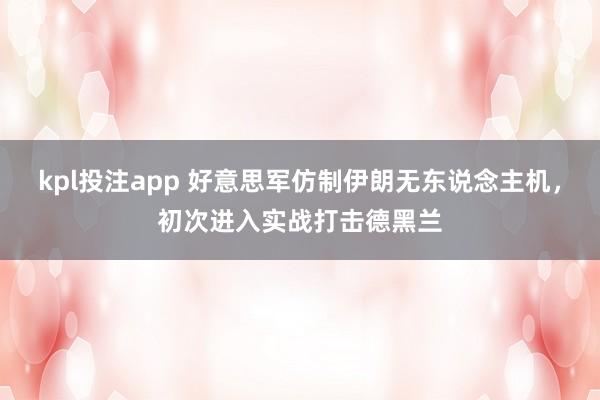 kpl投注app 好意思军仿制伊朗无东说念主机,初次进入实战打击德黑兰