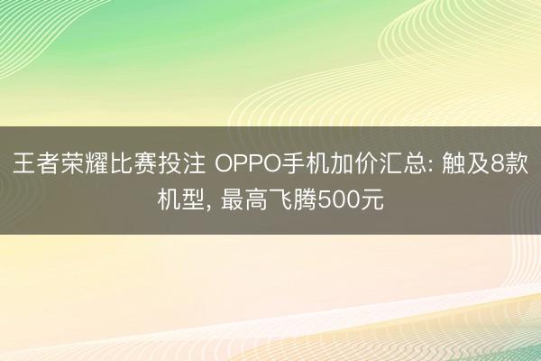 王者荣耀比赛投注 OPPO手机加价汇总: 触及8款机型， 最高飞腾500元