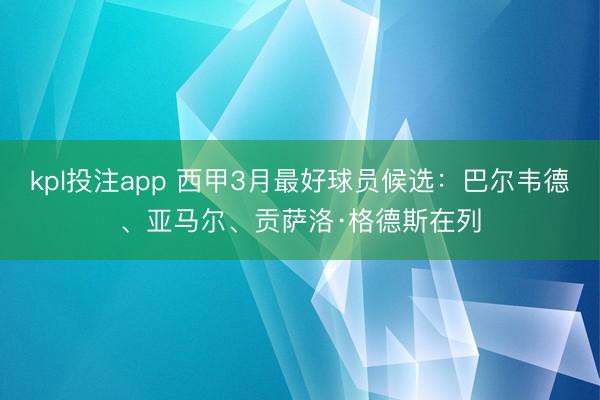 kpl投注app 西甲3月最好球员候选：巴尔韦德、亚马尔、贡萨洛·格德斯在列
