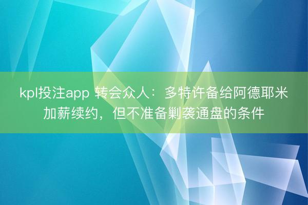 kpl投注app 转会众人：多特许备给阿德耶米加薪续约，但不准备剿袭通盘的条件