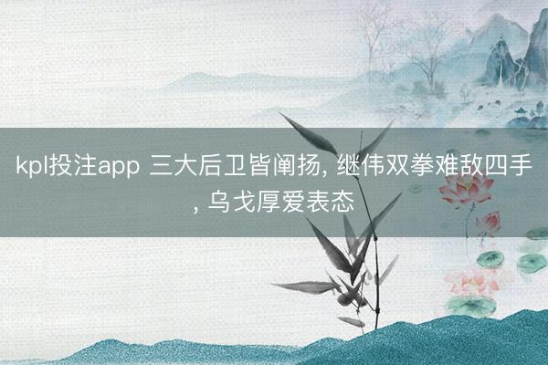 kpl投注app 三大后卫皆阐扬， 继伟双拳难敌四手， 乌戈厚爱表态