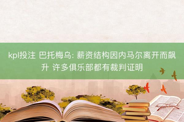 kpl投注 巴托梅乌: 薪资结构因内马尔离开而飙升 许多俱乐部都有裁判证明