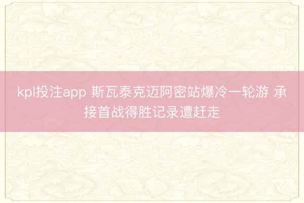 kpl投注app 斯瓦泰克迈阿密站爆冷一轮游 承接首战得胜记录遭赶走