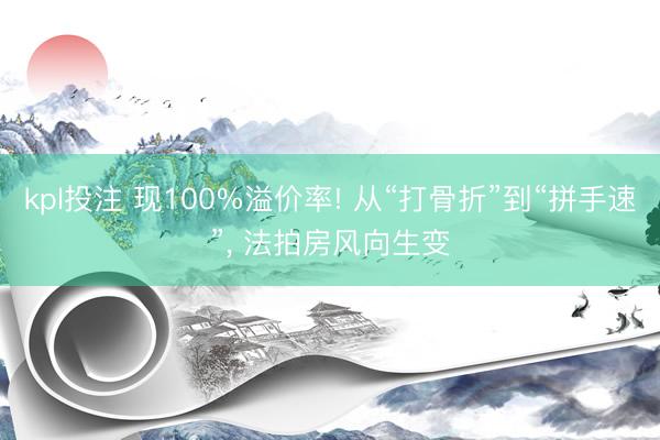 kpl投注 现100%溢价率! 从“打骨折”到“拼手速”， 法拍房风向生变