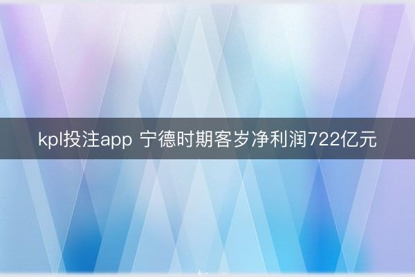 kpl投注app 宁德时期客岁净利润722亿元