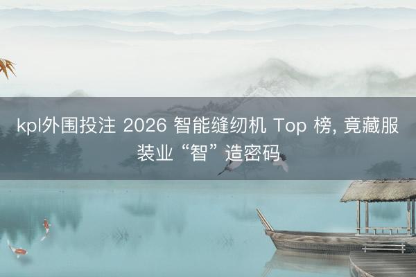 kpl外围投注 2026 智能缝纫机 Top 榜， 竟藏服装业 “智” 造密码