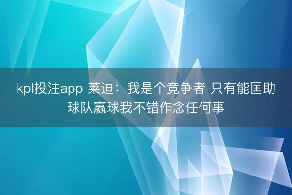 kpl投注app 莱迪：我是个竞争者 只有能匡助球队赢球我不错作念任何事