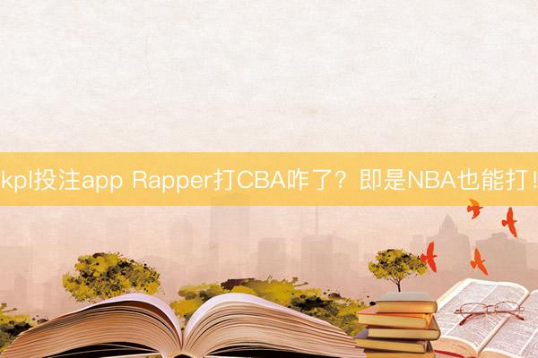 kpl投注app Rapper打CBA咋了?即是NBA也能打!