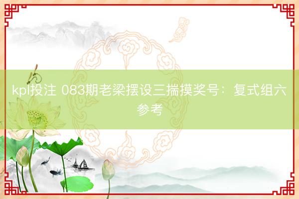 kpl投注 083期老梁摆设三揣摸奖号：复式组六参考