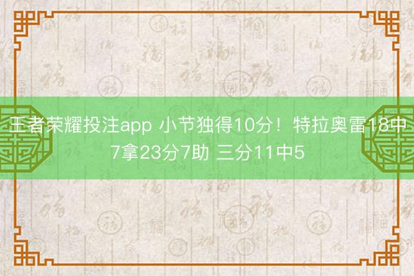 王者荣耀投注app 小节独得10分!特拉奥雷18中7拿23分7助 三分11中5