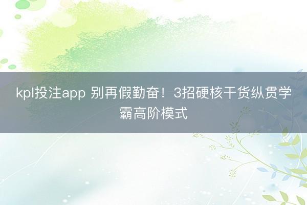 kpl投注app 别再假勤奋！3招硬核干货纵贯学霸高阶模式