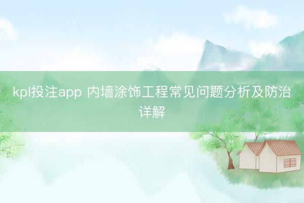kpl投注app 内墙涂饰工程常见问题分析及防治详解