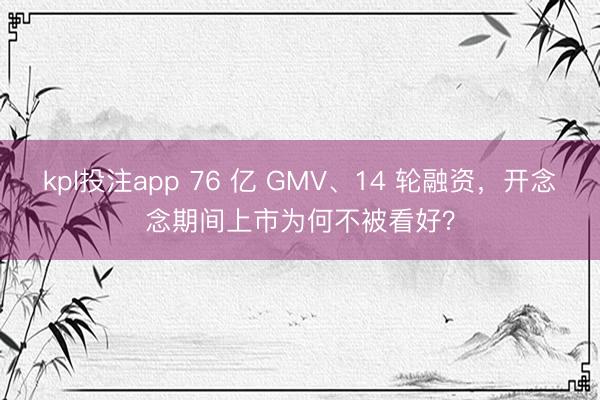 kpl投注app 76 亿 GMV、14 轮融资，开念念期间上市为何不被看好？