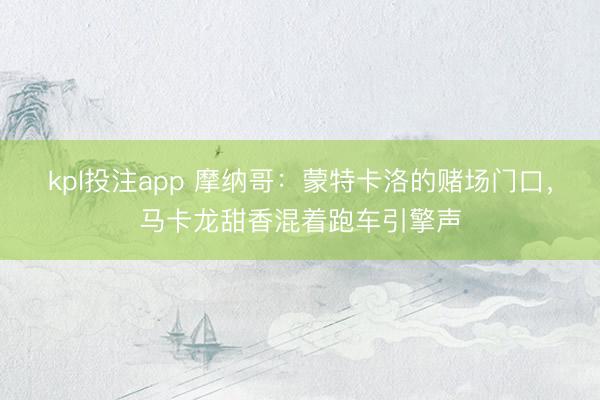 kpl投注app 摩纳哥:蒙特卡洛的赌场门口,马卡龙甜香混着跑车引擎声
