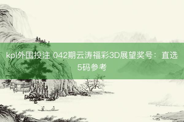 kpl外围投注 042期云涛福彩3D展望奖号：直选5码参考