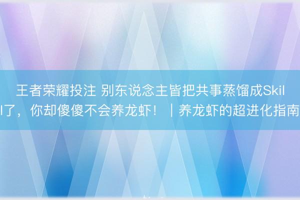 王者荣耀投注 别东说念主皆把共事蒸馏成Skill了，你却傻傻不会养龙虾！｜养龙虾的超进化指南