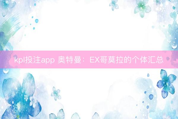 kpl投注app 奥特曼：EX哥莫拉的个体汇总
