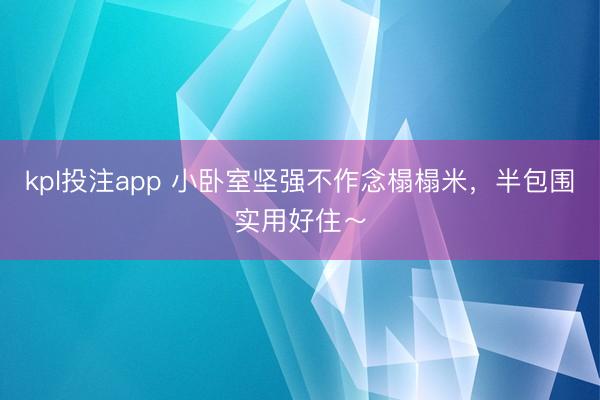 kpl投注app 小卧室坚强不作念榻榻米，<a href=
