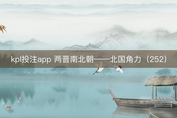kpl投注app 两晋南北朝——北国角力（252）