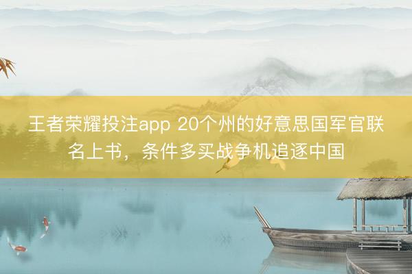 王者荣耀投注app 20个州的好意思国军官联名上书，条件多买战争机追逐中国